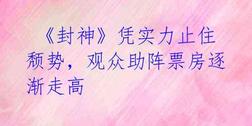  《封神》凭实力止住颓势，观众助阵票房逐渐走高