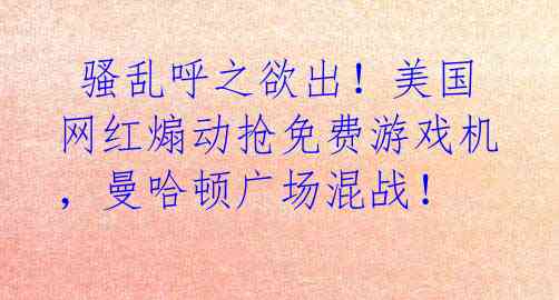  骚乱呼之欲出！美国网红煽动抢免费游戏机，曼哈顿广场混战！