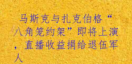  马斯克与扎克伯格“八角笼约架”即将上演，直播收益捐给退伍军人