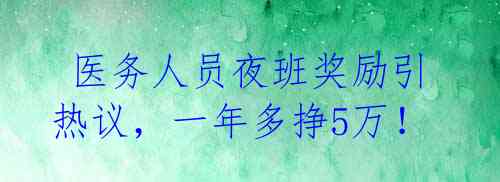  医务人员夜班奖励引热议，一年多挣5万！