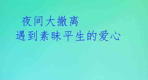  夜间大撤离 遇到素昧平生的爱心