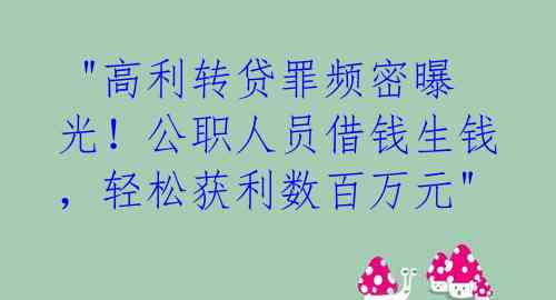  "高利转贷罪频密曝光！公职人员借钱生钱，轻松获利数百万元"