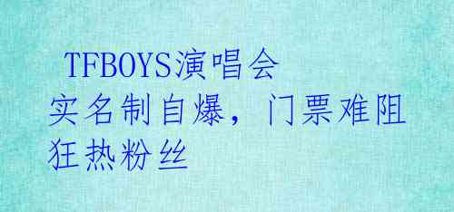  TFBOYS演唱会实名制自爆，门票难阻狂热粉丝