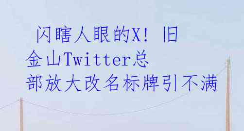  闪瞎人眼的X! 旧金山Twitter总部放大改名标牌引不满