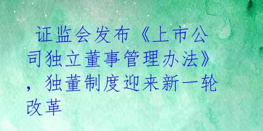  证监会发布《上市公司独立董事管理办法》，独董制度迎来新一轮改革