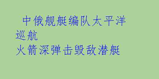  中俄舰艇编队太平洋巡航 火箭深弹击毁敌潜艇 