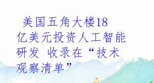  美国五角大楼18亿美元投资人工智能研发 收录在“技术观察清单”