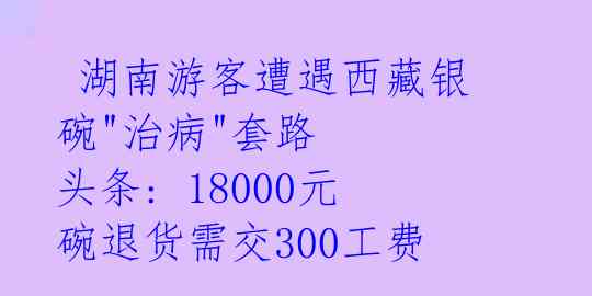  湖南游客遭遇西藏银碗"治病"套路 头条: 18000元碗退货需交300工费