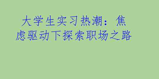  大学生实习热潮：焦虑驱动下探索职场之路