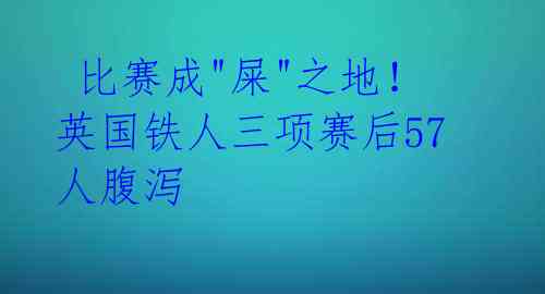  比赛成"屎"之地！英国铁人三项赛后57人腹泻