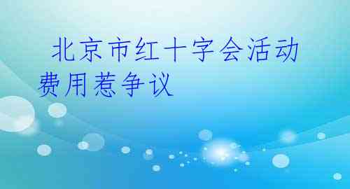  北京市红十字会活动费用惹争议