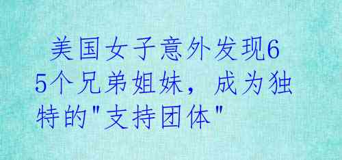  美国女子意外发现65个兄弟姐妹，成为独特的"支持团体"