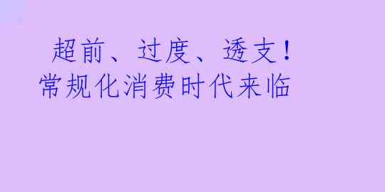  超前、过度、透支！常规化消费时代来临