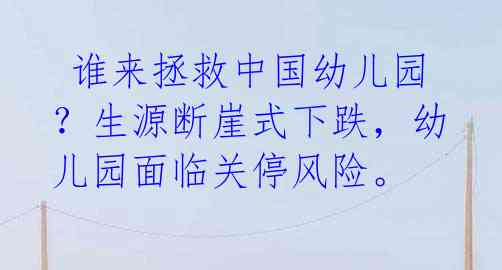  谁来拯救中国幼儿园？生源断崖式下跌，幼儿园面临关停风险。