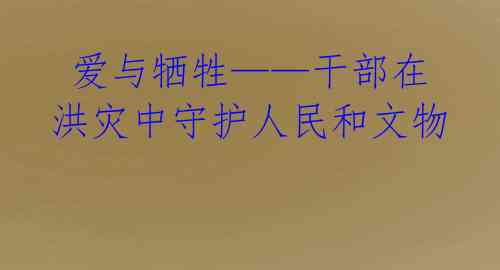  爱与牺牲——干部在洪灾中守护人民和文物