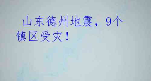  山东德州地震，9个镇区受灾！