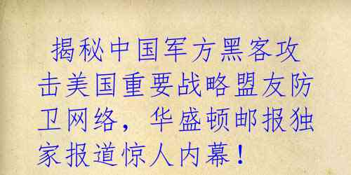  揭秘中国军方黑客攻击美国重要战略盟友防卫网络，华盛顿邮报独家报道惊人内幕！