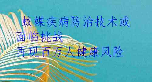  蚊媒疾病防治技术或面临挑战 再现百万人健康风险