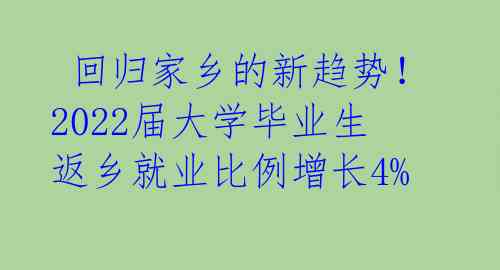  回归家乡的新趋势！2022届大学毕业生返乡就业比例增长4%