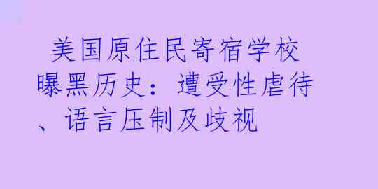  美国原住民寄宿学校曝黑历史：遭受性虐待、语言压制及歧视