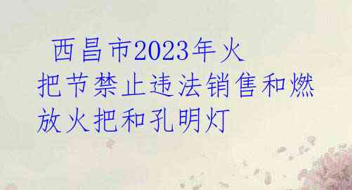  西昌市2023年火把节禁止违法销售和燃放火把和孔明灯