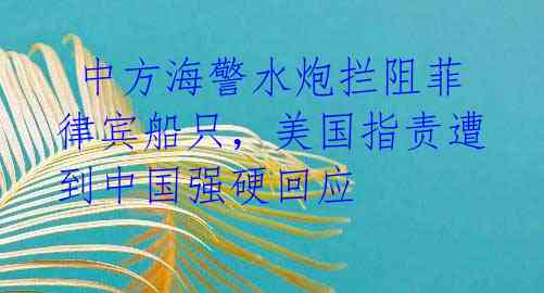  中方海警水炮拦阻菲律宾船只，美国指责遭到中国强硬回应