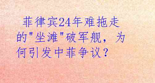  菲律宾24年难拖走的"坐滩"破军舰，为何引发中菲争议？