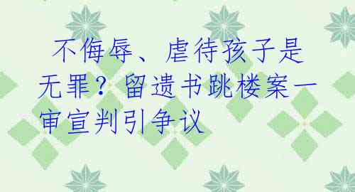  不侮辱、虐待孩子是无罪？留遗书跳楼案一审宣判引争议