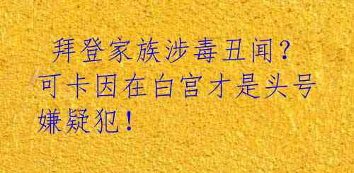  拜登家族涉毒丑闻？可卡因在白宫才是头号嫌疑犯！