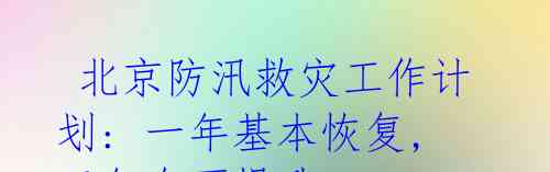  北京防汛救灾工作计划: 一年基本恢复, 三年全面提升, 长远可持续发展