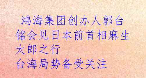  鸿海集团创办人郭台铭会见日本前首相麻生太郎之行 台海局势备受关注