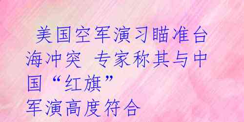  美国空军演习瞄准台海冲突 专家称其与中国“红旗” 军演高度符合