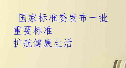  国家标准委发布一批重要标准 护航健康生活