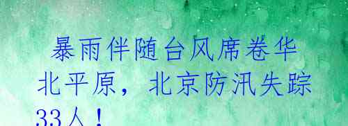  暴雨伴随台风席卷华北平原，北京防汛失踪33人！