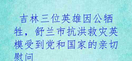  吉林三位英雄因公牺牲，舒兰市抗洪救灾英模受到党和国家的亲切慰问