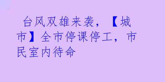  台风双雄来袭，【城市】全市停课停工，市民室内待命