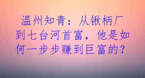  温州知青：从锹柄厂到七台河首富，他是如何一步步赚到巨富的？