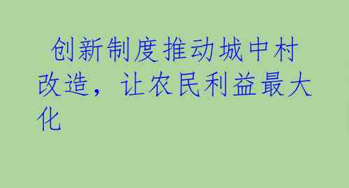  创新制度推动城中村改造，让农民利益最大化