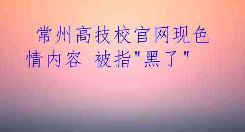  常州高技校官网现色情内容 被指"黑了"