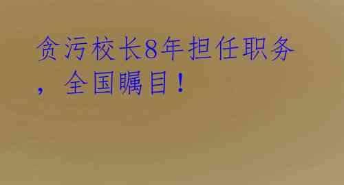 贪污校长8年担任职务，全国瞩目！