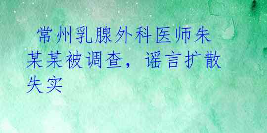  常州乳腺外科医师朱某某被调查，谣言扩散失实