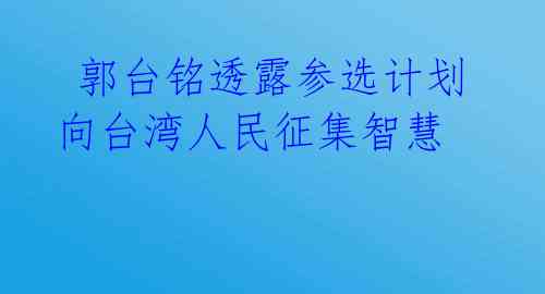  郭台铭透露参选计划 向台湾人民征集智慧