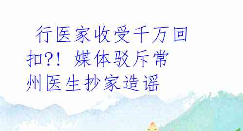  行医家收受千万回扣?! 媒体驳斥常州医生抄家造谣