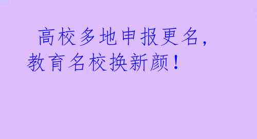  高校多地申报更名,教育名校换新颜！