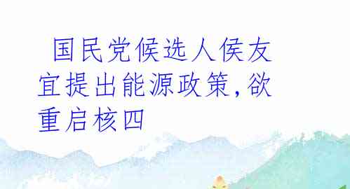  国民党候选人侯友宜提出能源政策,欲重启核四