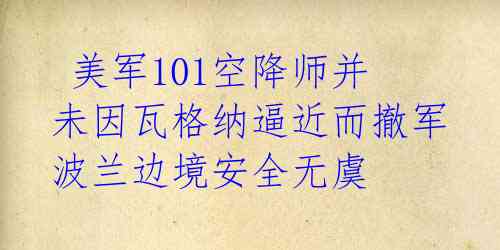  美军101空降师并未因瓦格纳逼近而撤军 波兰边境安全无虞