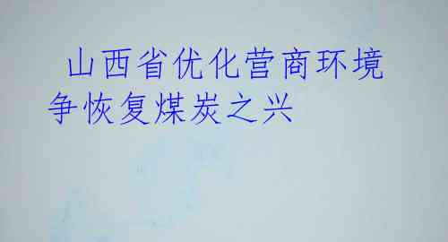  山西省优化营商环境争恢复煤炭之兴