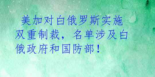  美加对白俄罗斯实施双重制裁，名单涉及白俄政府和国防部！