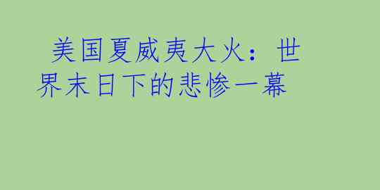  美国夏威夷大火：世界末日下的悲惨一幕