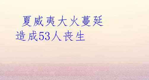  夏威夷大火蔓延 造成53人丧生